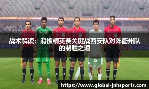战术解读：滑板精英赛关键战西安队对阵衢州队的制胜之道