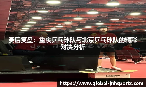赛后复盘：重庆乒乓球队与北京乒乓球队的精彩对决分析