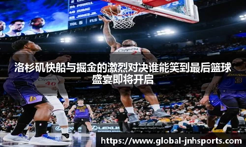 洛杉矶快船与掘金的激烈对决谁能笑到最后篮球盛宴即将开启