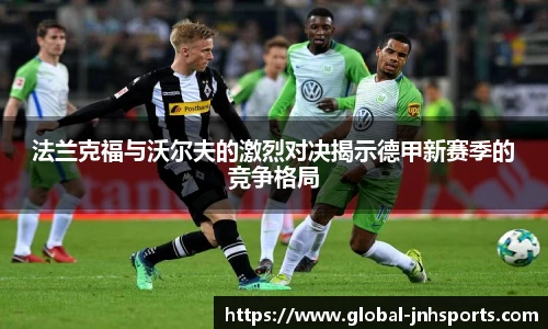 法兰克福与沃尔夫的激烈对决揭示德甲新赛季的竞争格局